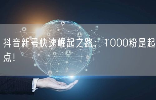 抖音新号快速崛起之路：1000粉是起点！