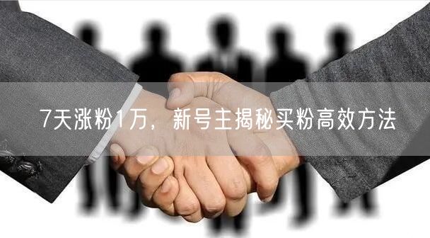 7天涨粉1万，新号主揭秘买粉高效方法