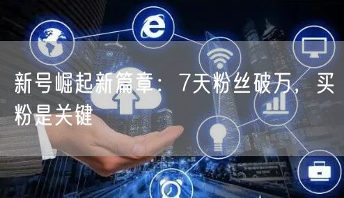 新号崛起新篇章：7天粉丝破万，买粉是关键