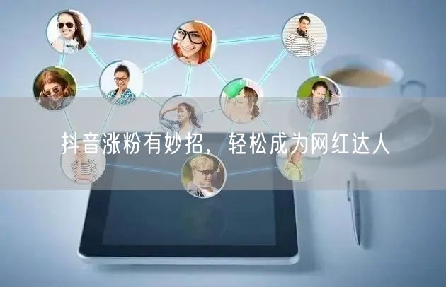 抖音涨粉有妙招，轻松成为网红达人