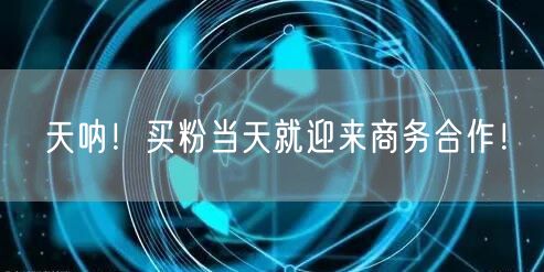 天呐！买粉当天就迎来商务合作！