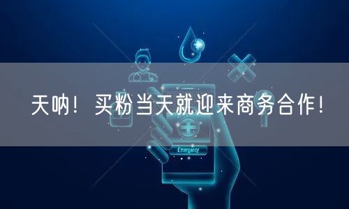天呐！买粉当天就迎来商务合作！