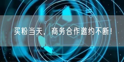 买粉当天，商务合作邀约不断！