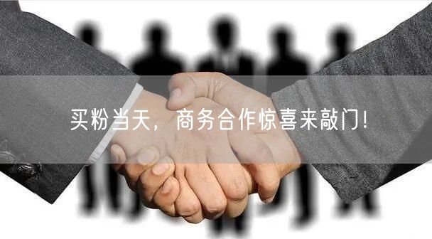 买粉当天，商务合作惊喜来敲门！