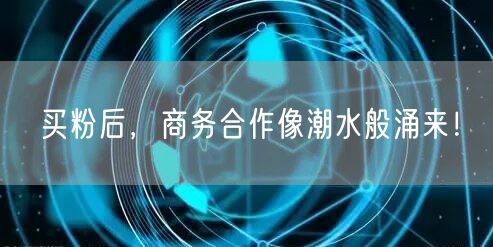 买粉后，商务合作像潮水般涌来！