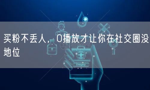 买粉不丢人，0播放才让你在社交圈没地位