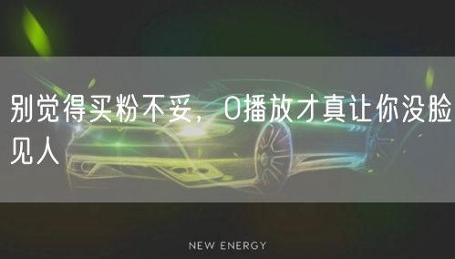 别觉得买粉不妥，0播放才真让你没脸见人