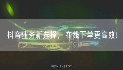 抖音业务新选择，在线下单更高效！