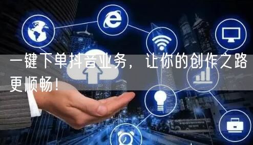 一键下单抖音业务，让你的创作之路更顺畅！