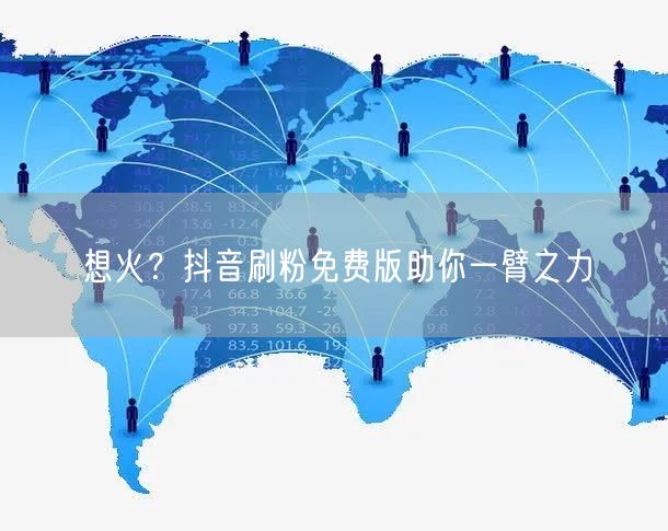 想火？抖音刷粉免费版助你一臂之力