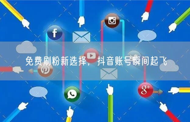 免费刷粉新选择，抖音账号瞬间起飞