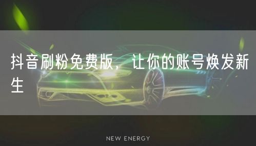 抖音刷粉免费版，让你的账号焕发新生