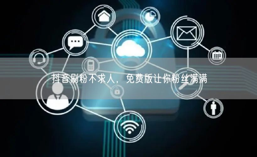 抖音刷粉不求人，免费版让你粉丝满满