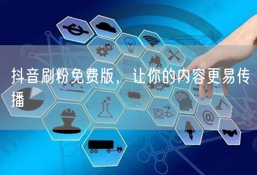 抖音刷粉免费版，让你的内容更易传播