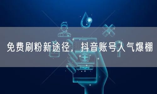 免费刷粉新途径，抖音账号人气爆棚