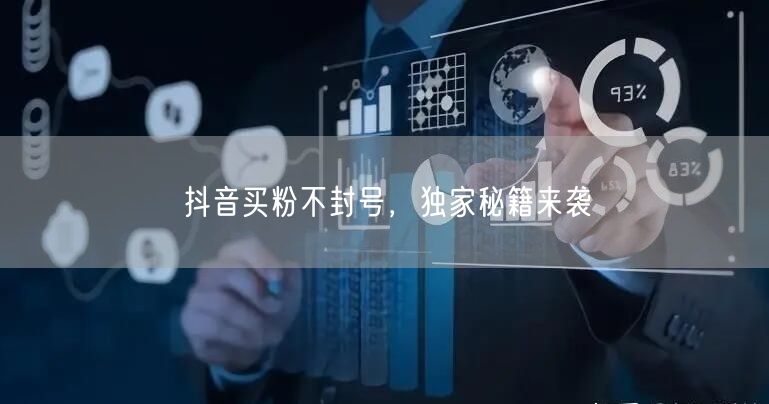 抖音买粉不封号，独家秘籍来袭