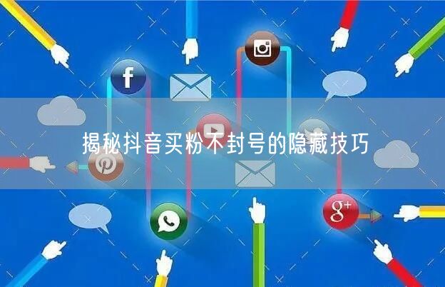揭秘抖音买粉不封号的隐藏技巧