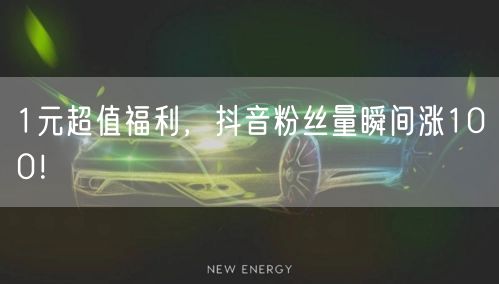 1元超值福利，抖音粉丝量瞬间涨100！