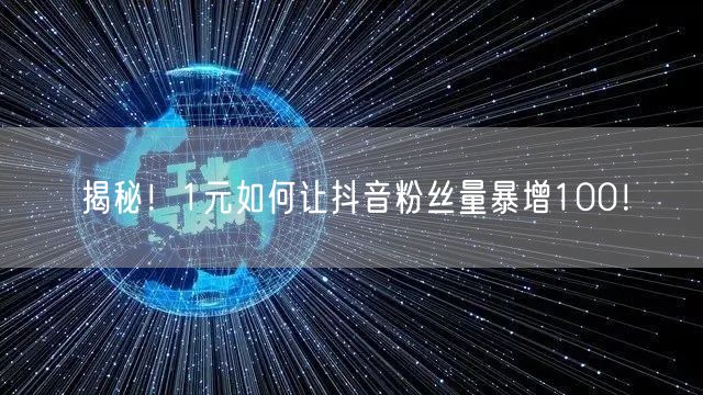 揭秘！1元如何让抖音粉丝量暴增100！