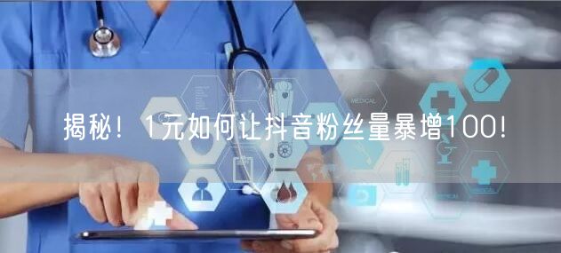 揭秘！1元如何让抖音粉丝量暴增100！