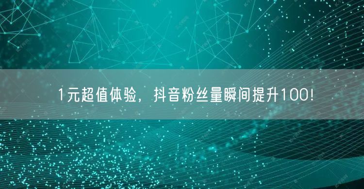 1元超值体验，抖音粉丝量瞬间提升100！