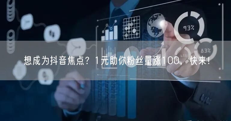 想成为抖音焦点？1元助你粉丝量涨100，快来！