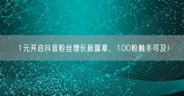 1元开启抖音粉丝增长新篇章，100粉触手可及！