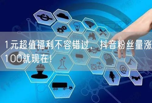 1元超值福利不容错过，抖音粉丝量涨100就现在！