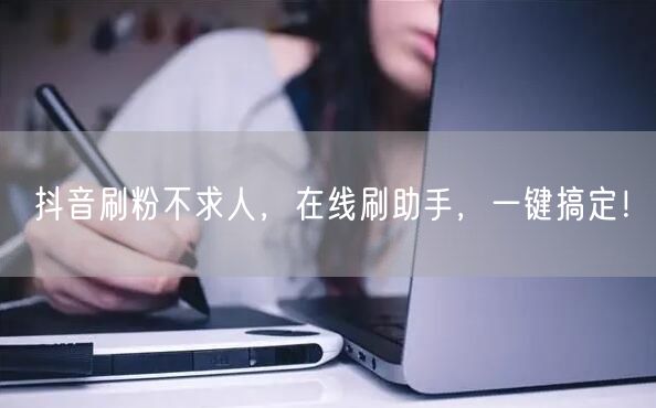 抖音刷粉不求人，在线刷助手，一键搞定！