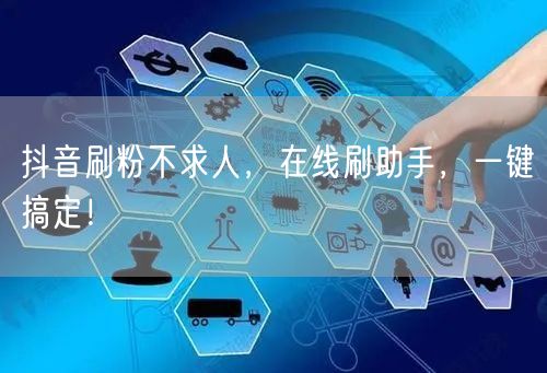 抖音刷粉不求人，在线刷助手，一键搞定！