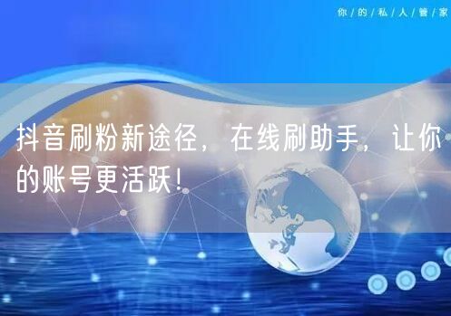 抖音刷粉新途径，在线刷助手，让你的账号更活跃！