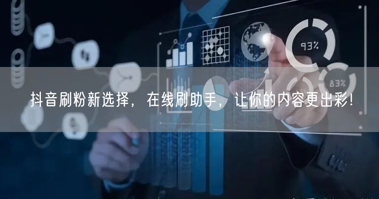 抖音刷粉新选择，在线刷助手，让你的内容更出彩！