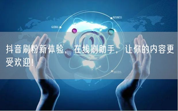 抖音刷粉新体验，在线刷助手，让你的内容更受欢迎！