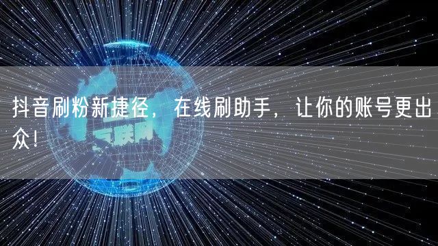 抖音刷粉新捷径，在线刷助手，让你的账号更出众！