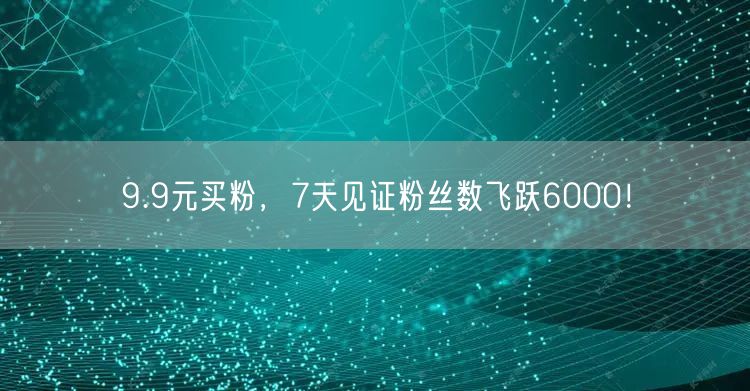 9.9元买粉，7天见证粉丝数飞跃6000！