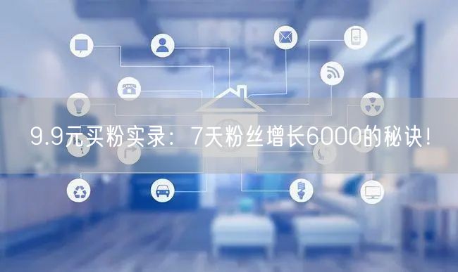 9.9元买粉实录：7天粉丝增长6000的秘诀！