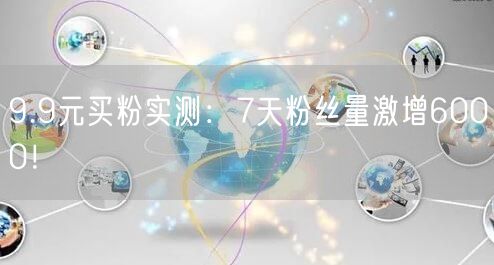 9.9元买粉实测：7天粉丝量激增6000！