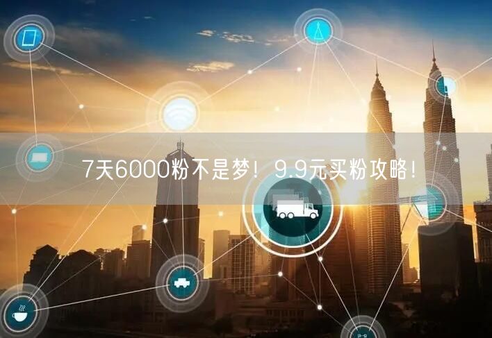 7天6000粉不是梦！9.9元买粉攻略！