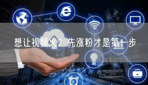 想让视频火？先涨粉才是第一步