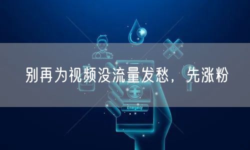 别再为视频没流量发愁，先涨粉