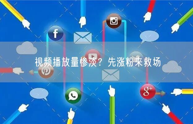 视频播放量惨淡？先涨粉来救场