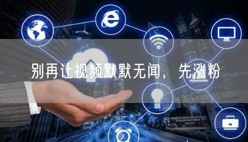 别再让视频默默无闻，先涨粉