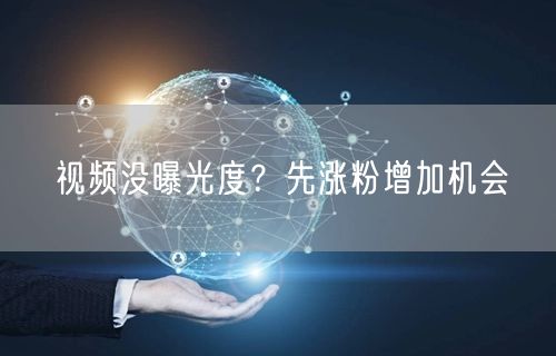 视频没曝光度？先涨粉增加机会