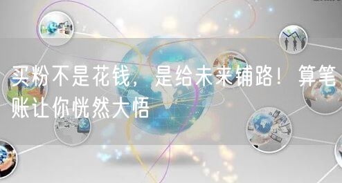 买粉不是花钱，是给未来铺路！算笔账让你恍然大悟