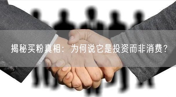 揭秘买粉真相：为何说它是投资而非消费？