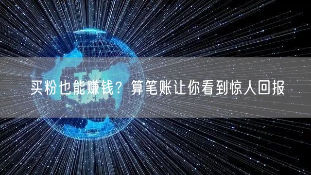 买粉也能赚钱？算笔账让你看到惊人回报