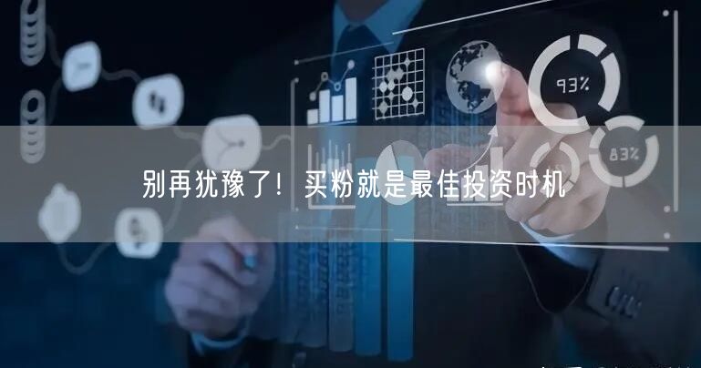 别再犹豫了！买粉就是最佳投资时机