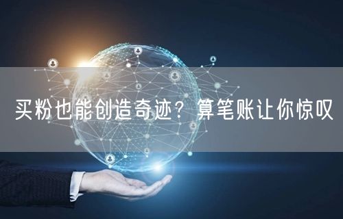 买粉也能创造奇迹？算笔账让你惊叹