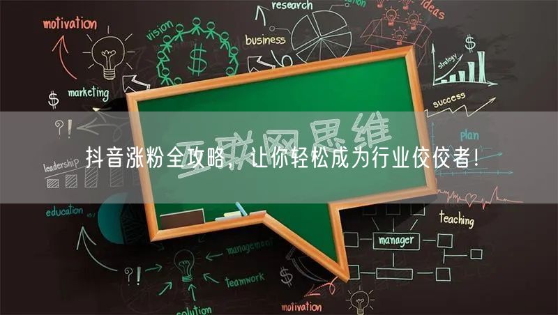 抖音涨粉全攻略，让你轻松成为行业佼佼者！