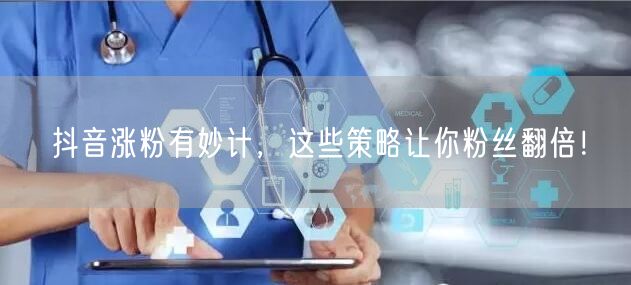 抖音涨粉有妙计，这些策略让你粉丝翻倍！